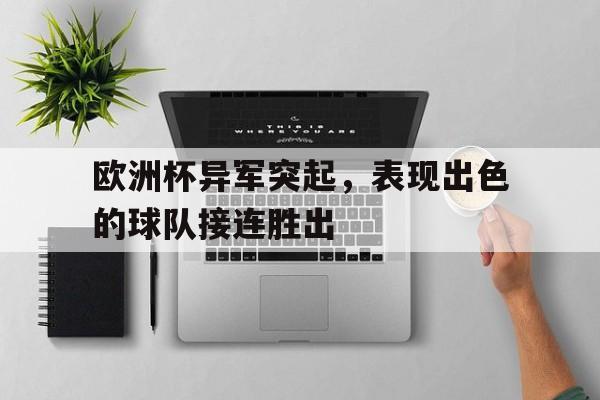 关于欧洲杯异军突起，表现出色的球队接连胜出的信息